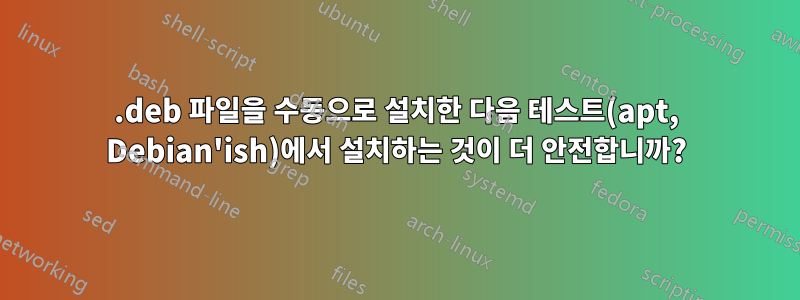 .deb 파일을 수동으로 설치한 다음 테스트(apt, Debian'ish)에서 설치하는 것이 더 안전합니까?