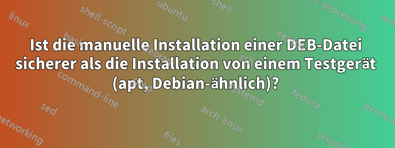 Ist die manuelle Installation einer DEB-Datei sicherer als die Installation von einem Testgerät (apt, Debian-ähnlich)?