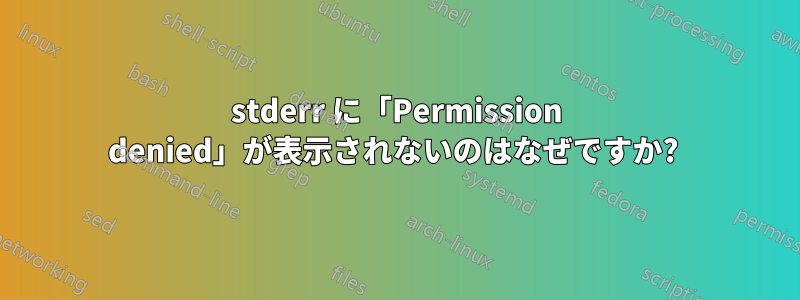 stderr に「Permission denied」が表示されないのはなぜですか? 