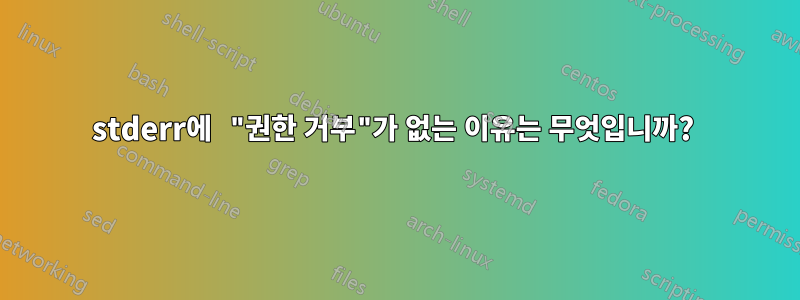 stderr에 "권한 거부"가 없는 이유는 무엇입니까? 