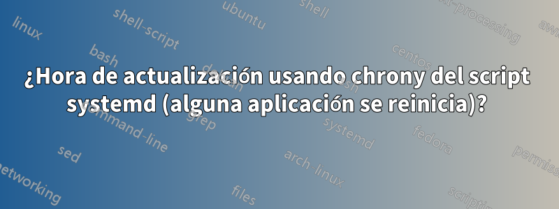 ¿Hora de actualización usando chrony del script systemd (alguna aplicación se reinicia)?