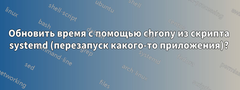 Обновить время с помощью chrony из скрипта systemd (перезапуск какого-то приложения)?