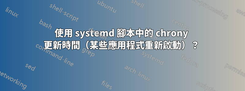 使用 systemd 腳本中的 chrony 更新時間（某些應用程式重新啟動）？