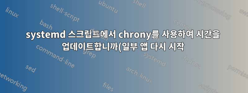 systemd 스크립트에서 chrony를 사용하여 시간을 업데이트합니까(일부 앱 다시 시작)?