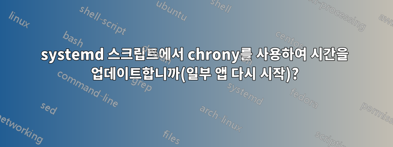 systemd 스크립트에서 chrony를 사용하여 시간을 업데이트합니까(일부 앱 다시 시작)?