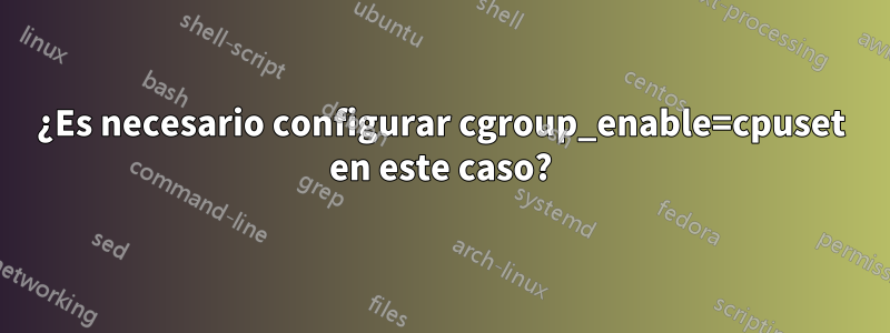 ¿Es necesario configurar cgroup_enable=cpuset en este caso?