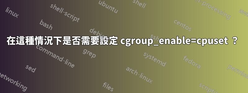 在這種情況下是否需要設定 cgroup_enable=cpuset ？