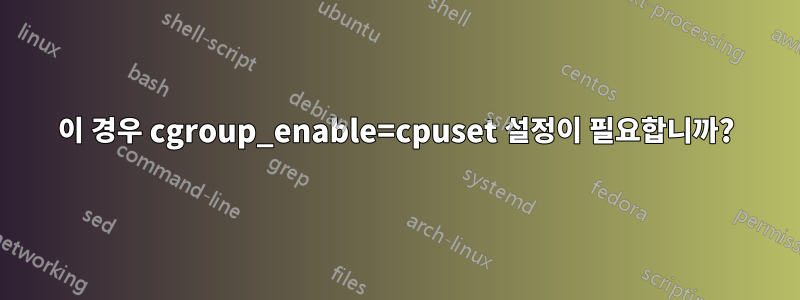 이 경우 cgroup_enable=cpuset 설정이 필요합니까?