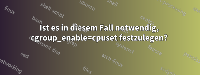 Ist es in diesem Fall notwendig, cgroup_enable=cpuset festzulegen?