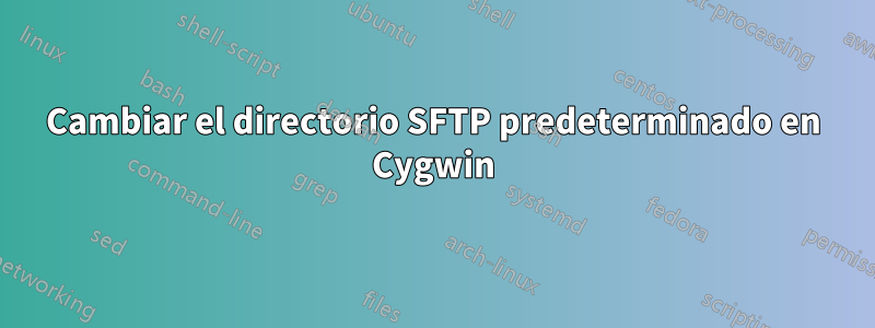 Cambiar el directorio SFTP predeterminado en Cygwin