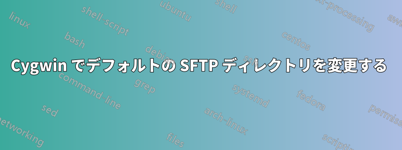 Cygwin でデフォルトの SFTP ディレクトリを変更する