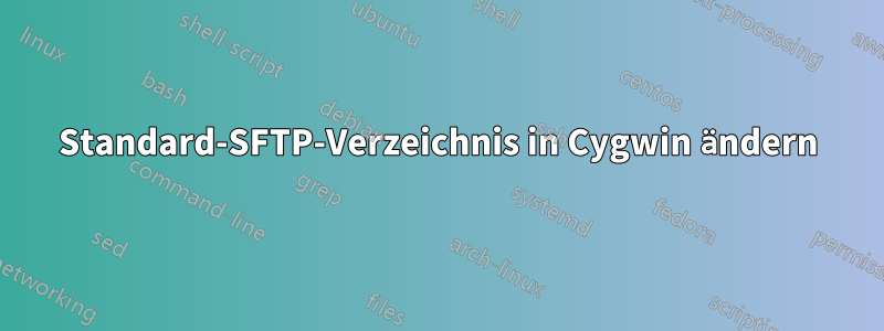 Standard-SFTP-Verzeichnis in Cygwin ändern