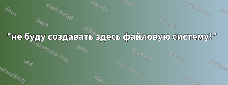 "не буду создавать здесь файловую систему!"