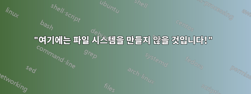 "여기에는 파일 시스템을 만들지 않을 것입니다!"