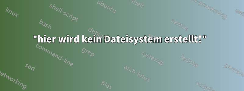 "hier wird kein Dateisystem erstellt!"