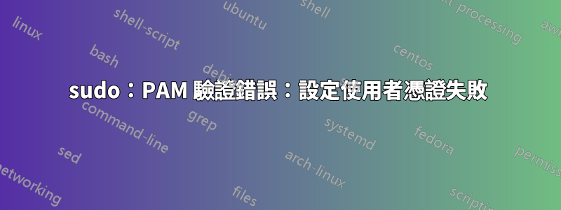 sudo：PAM 驗證錯誤：設定使用者憑證失敗