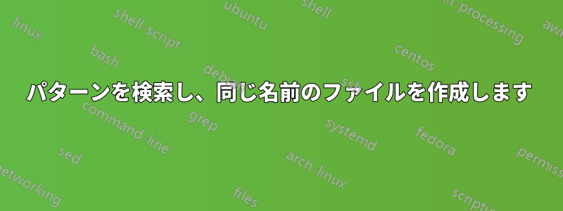 パターンを検索し、同じ名前のファイルを作成します