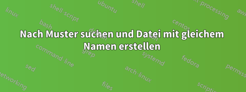 Nach Muster suchen und Datei mit gleichem Namen erstellen