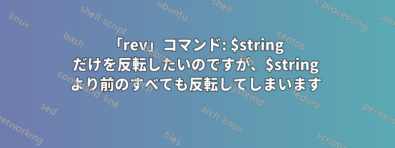 「rev」コマンド: $string だけを反転したいのですが、$string より前のすべても反転してしまいます