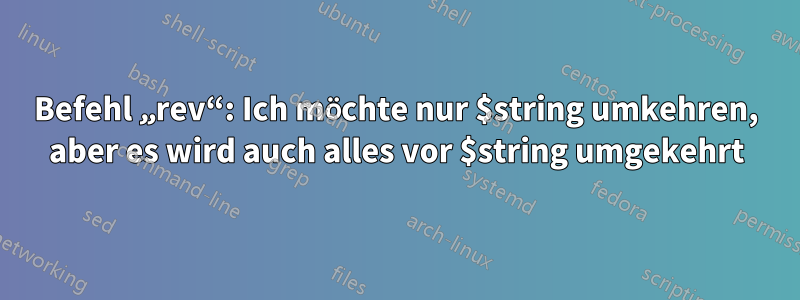 Befehl „rev“: Ich möchte nur $string umkehren, aber es wird auch alles vor $string umgekehrt