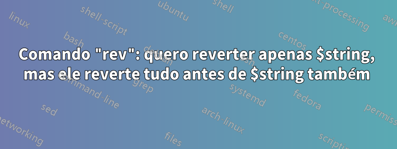 Comando "rev": quero reverter apenas $string, mas ele reverte tudo antes de $string também