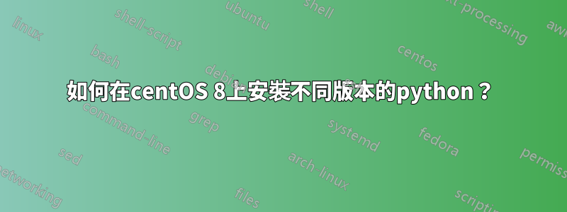 如何在centOS 8上安裝不同版本的python？