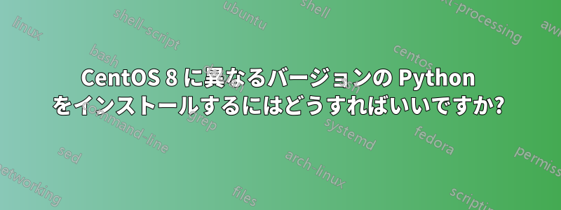 CentOS 8 に異なるバージョンの Python をインストールするにはどうすればいいですか?