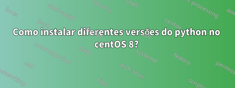 Como instalar diferentes versões do python no centOS 8?