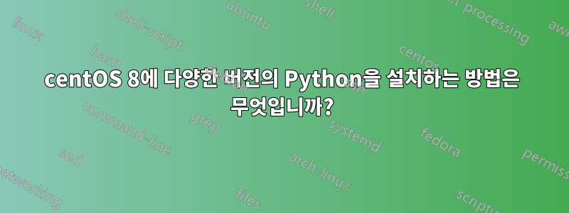 centOS 8에 다양한 버전의 Python을 설치하는 방법은 무엇입니까?