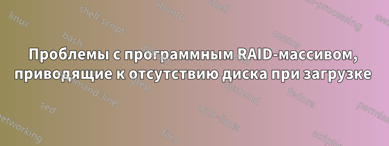 Проблемы с программным RAID-массивом, приводящие к отсутствию диска при загрузке