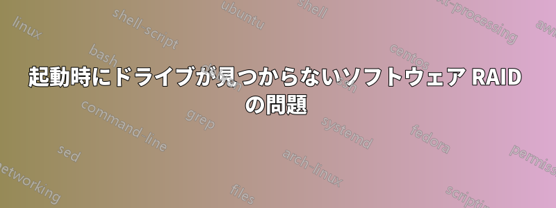 起動時にドライブが見つからないソフトウェア RAID の問題