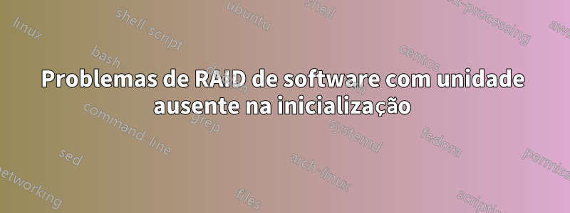 Problemas de RAID de software com unidade ausente na inicialização