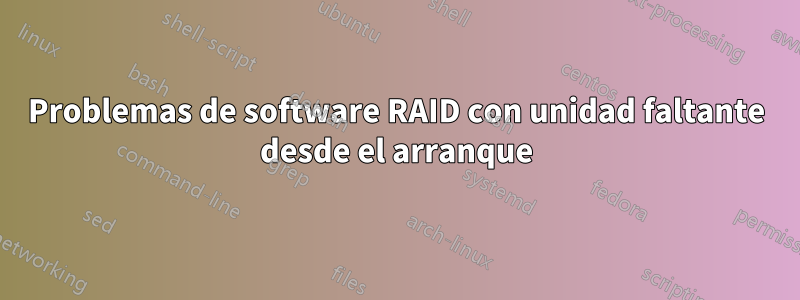 Problemas de software RAID con unidad faltante desde el arranque