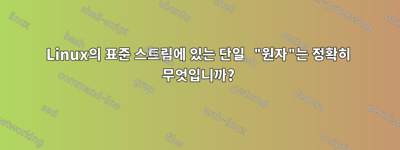 Linux의 표준 스트림에 있는 단일 "원자"는 정확히 무엇입니까?