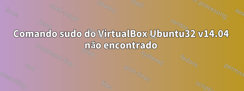 Comando sudo do VirtualBox Ubuntu32 v14.04 não encontrado