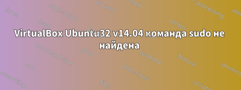 VirtualBox Ubuntu32 v14.04 команда sudo не найдена