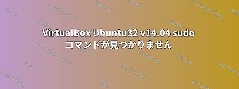 VirtualBox Ubuntu32 v14.04 sudo コマンドが見つかりません