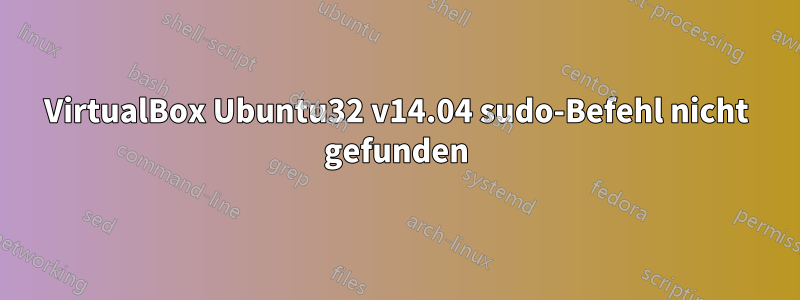 VirtualBox Ubuntu32 v14.04 sudo-Befehl nicht gefunden