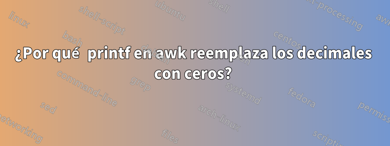 ¿Por qué printf en awk reemplaza los decimales con ceros?