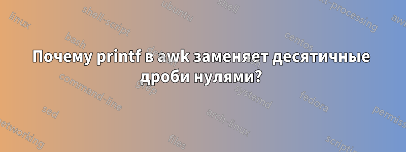 Почему printf в awk заменяет десятичные дроби нулями?