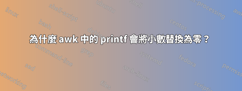 為什麼 awk 中的 printf 會將小數替換為零？