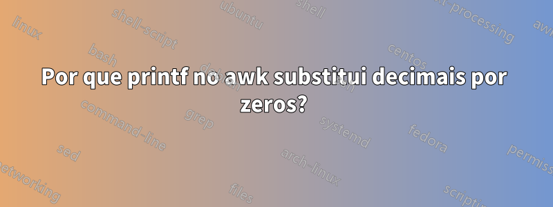 Por que printf no awk substitui decimais por zeros?