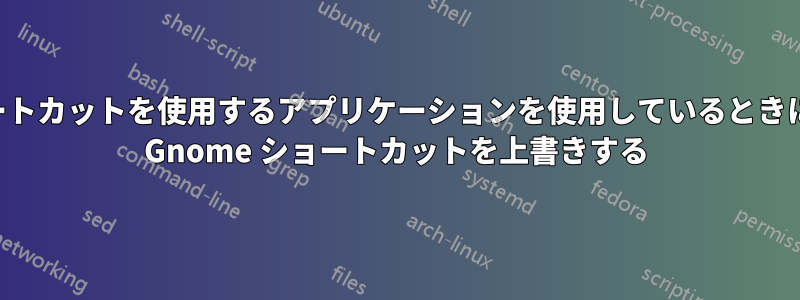 同じショートカットを使用するアプリケーションを使用しているときに、特定の Gnome ショートカットを上書きする