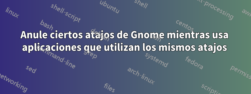 Anule ciertos atajos de Gnome mientras usa aplicaciones que utilizan los mismos atajos