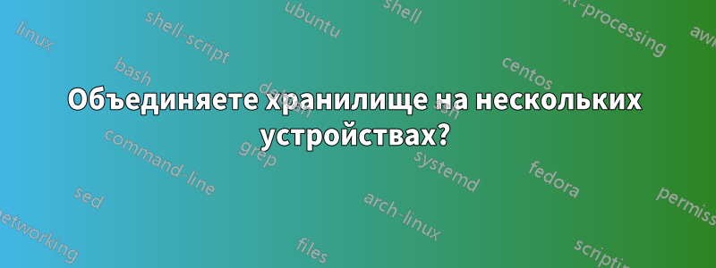 Объединяете хранилище на нескольких устройствах?