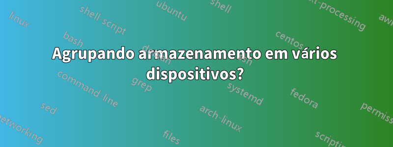 Agrupando armazenamento em vários dispositivos?