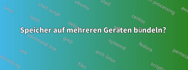 Speicher auf mehreren Geräten bündeln?