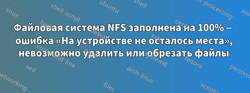 Файловая система NFS заполнена на 100% — ошибка «На устройстве не осталось места», невозможно удалить или обрезать файлы