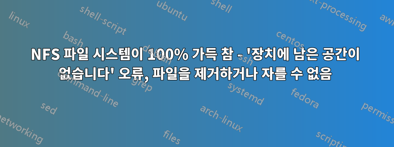 NFS 파일 시스템이 100% 가득 참 - '장치에 남은 공간이 없습니다' 오류, 파일을 제거하거나 자를 수 없음