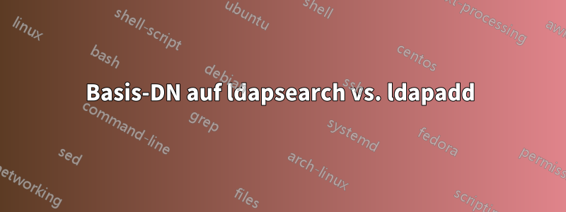 Basis-DN auf ldapsearch vs. ldapadd